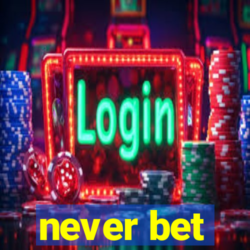 never bet